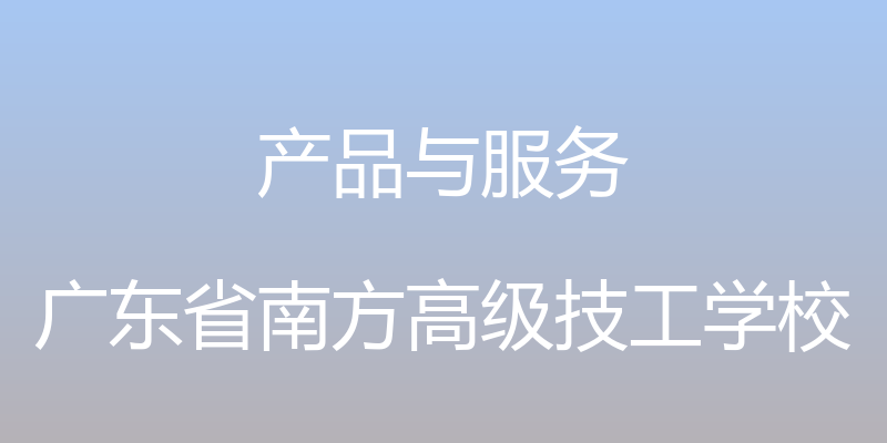 产品与服务 - 广东省南方高级技工学校