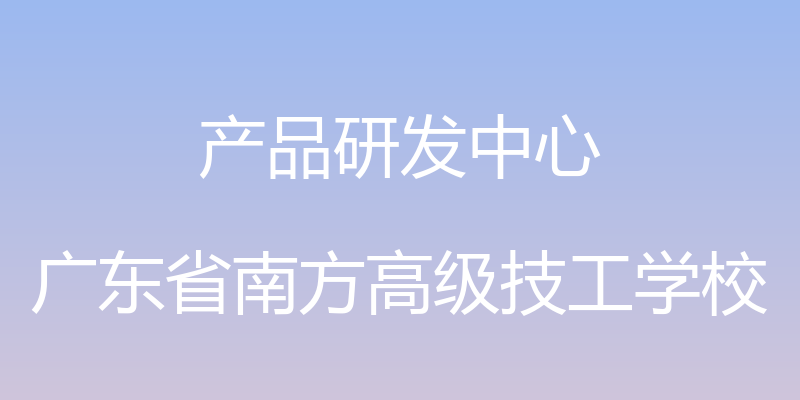 产品研发中心 - 广东省南方高级技工学校