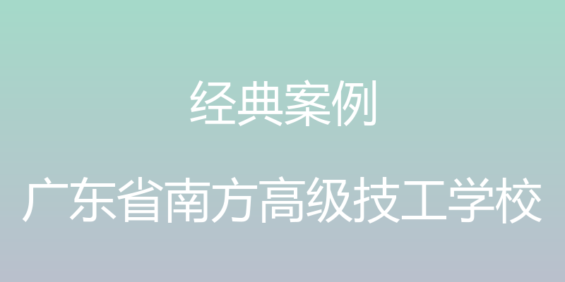 经典案例 - 广东省南方高级技工学校