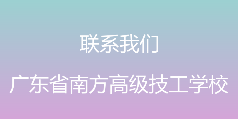 联系我们 - 广东省南方高级技工学校