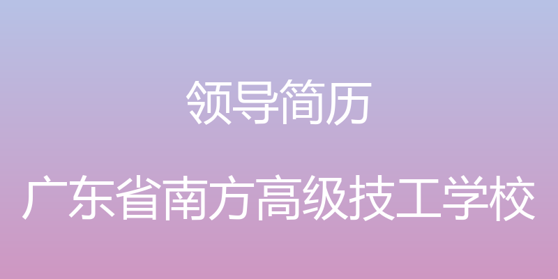 领导简历 - 广东省南方高级技工学校