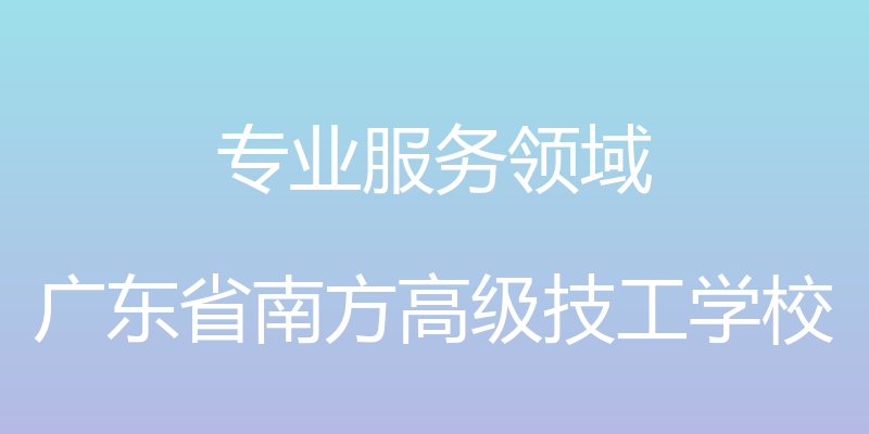 专业服务领域 - 广东省南方高级技工学校