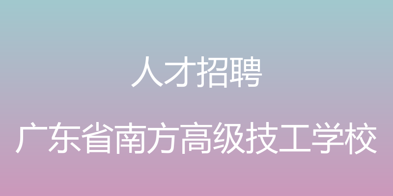 人才招聘 - 广东省南方高级技工学校