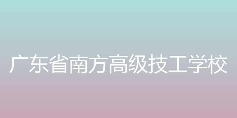 技师学院广州校区 - 广东省南方高级技工学校