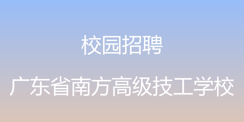 校园招聘 - 广东省南方高级技工学校