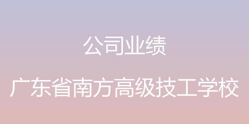 公司业绩 - 广东省南方高级技工学校