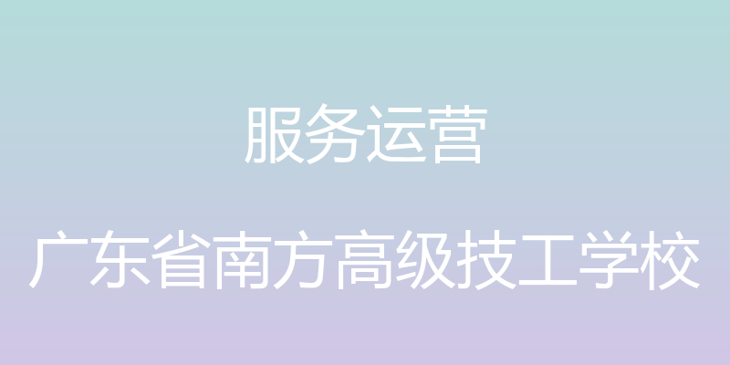 服务运营 - 广东省南方高级技工学校