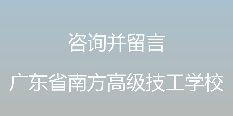 咨询并留言 - 广东省南方高级技工学校